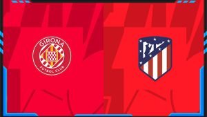 Soi kèo Girona vs Atletico Madrid 04/01 | La Liga
